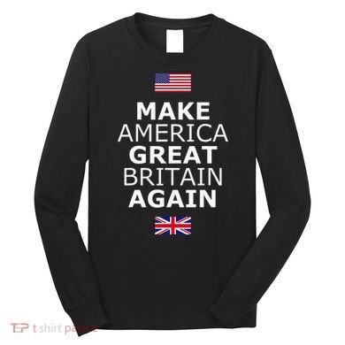 Make America Great Britain Again W Flags Long Sleeve Shirt