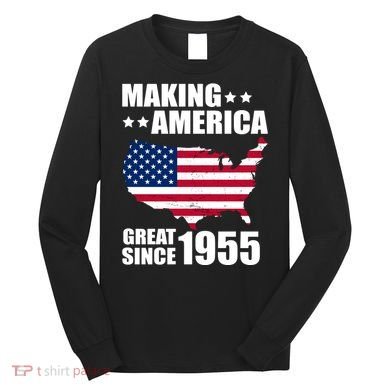 Making America Great Since 1955 Birthday Long Sleeve Shirt