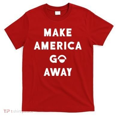 Make America Go Away T-Shirt