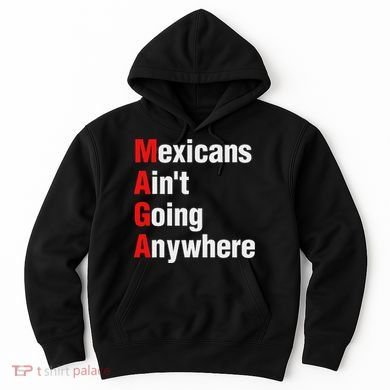 Mexicans AinT Going Anywhere Mexico Immigrates Funny Hoodie