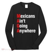 Mexicans AinT Going Anywhere Mexico Immigrates Funny Long Sleeve Shirt thumb 0