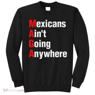 Mexicans AinT Going Anywhere Mexico Immigrates Funny Sweatshirt