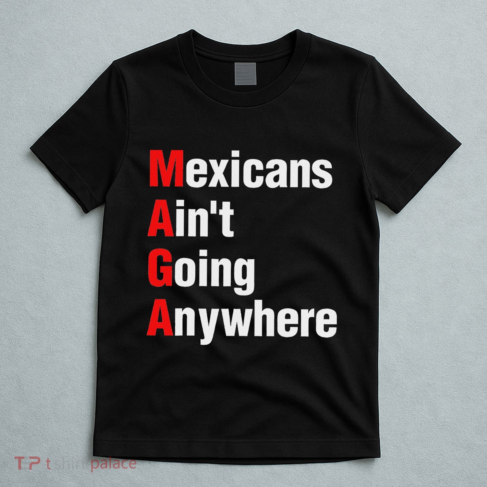 Mexicans AinT Going Anywhere Mexico Immigrates Funny T-Shirt