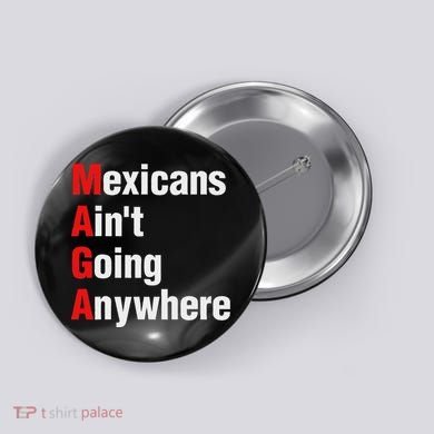 Mexicans AinT Going Anywhere Mexico Immigrates Funny Button