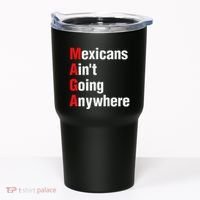 Mexicans AinT Going Anywhere Mexico Immigrates Funny Tumbler thumb 0