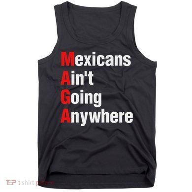 Mexicans AinT Going Anywhere Mexico Immigrates Funny Tank Top