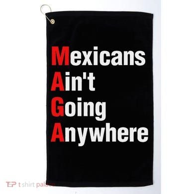 Mexicans AinT Going Anywhere Mexico Immigrates Funny Golf Towel