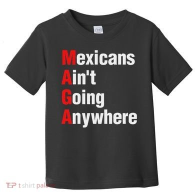 Mexicans AinT Going Anywhere Mexico Immigrates Funny Toddler T-Shirt