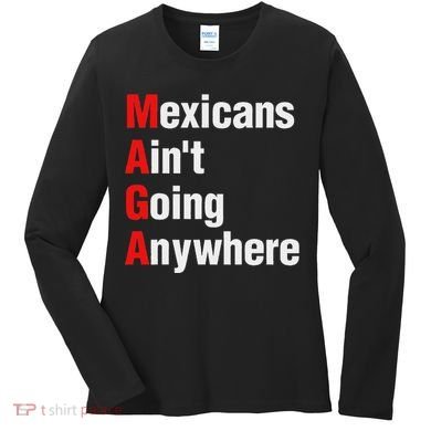 Mexicans AinT Going Anywhere Mexico Immigrates Funny Women's Long Sleeve Shirt