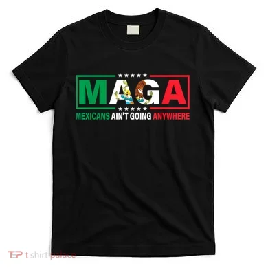 Mexicans AinT Going Nowhere T-Shirt