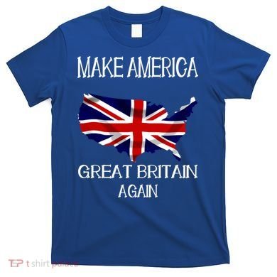 Make America Great Britain Again Funny Uk Us Cool Gift T-Shirt