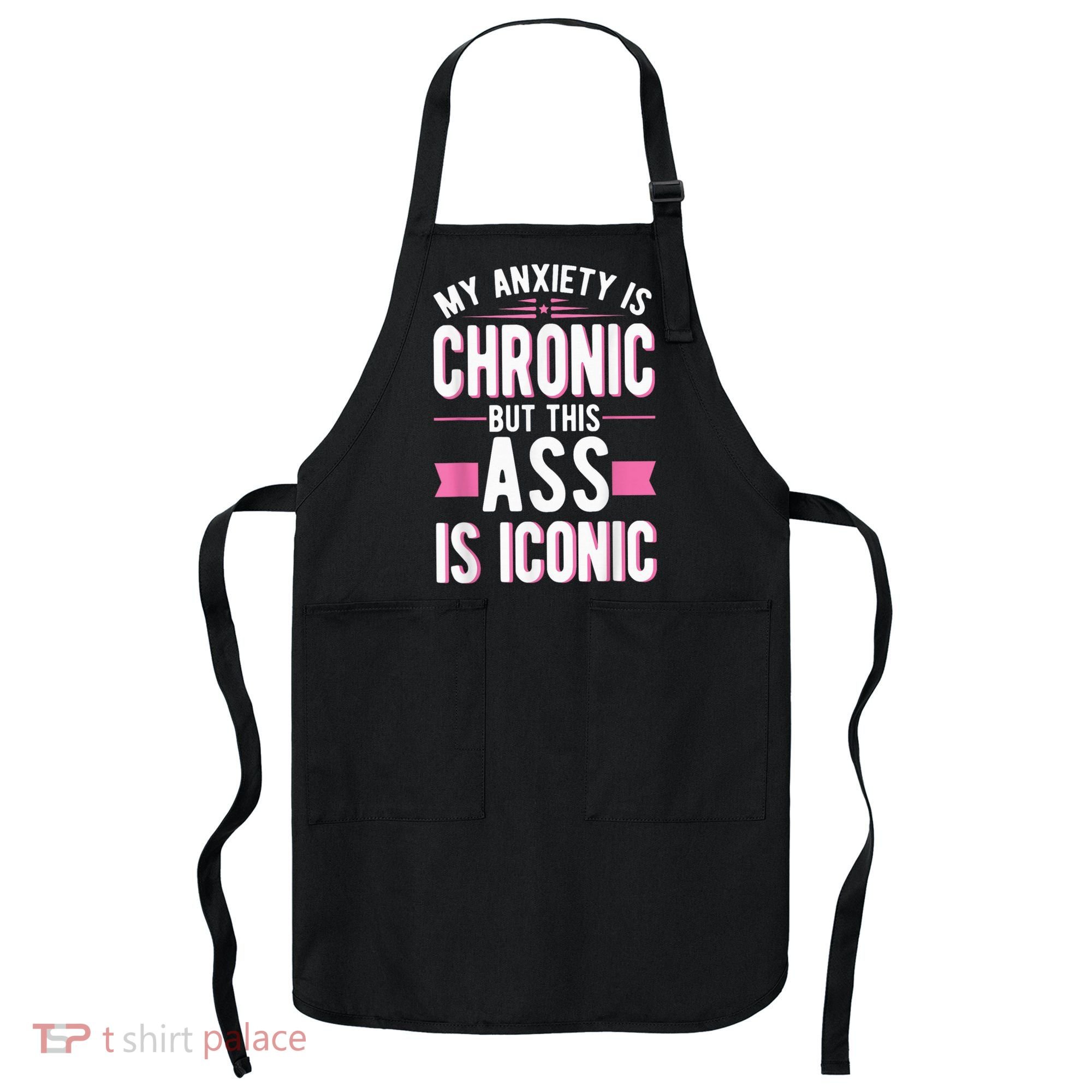 My Anxiety Is Chronic But This Ass Is Iconic Mental Health Apron