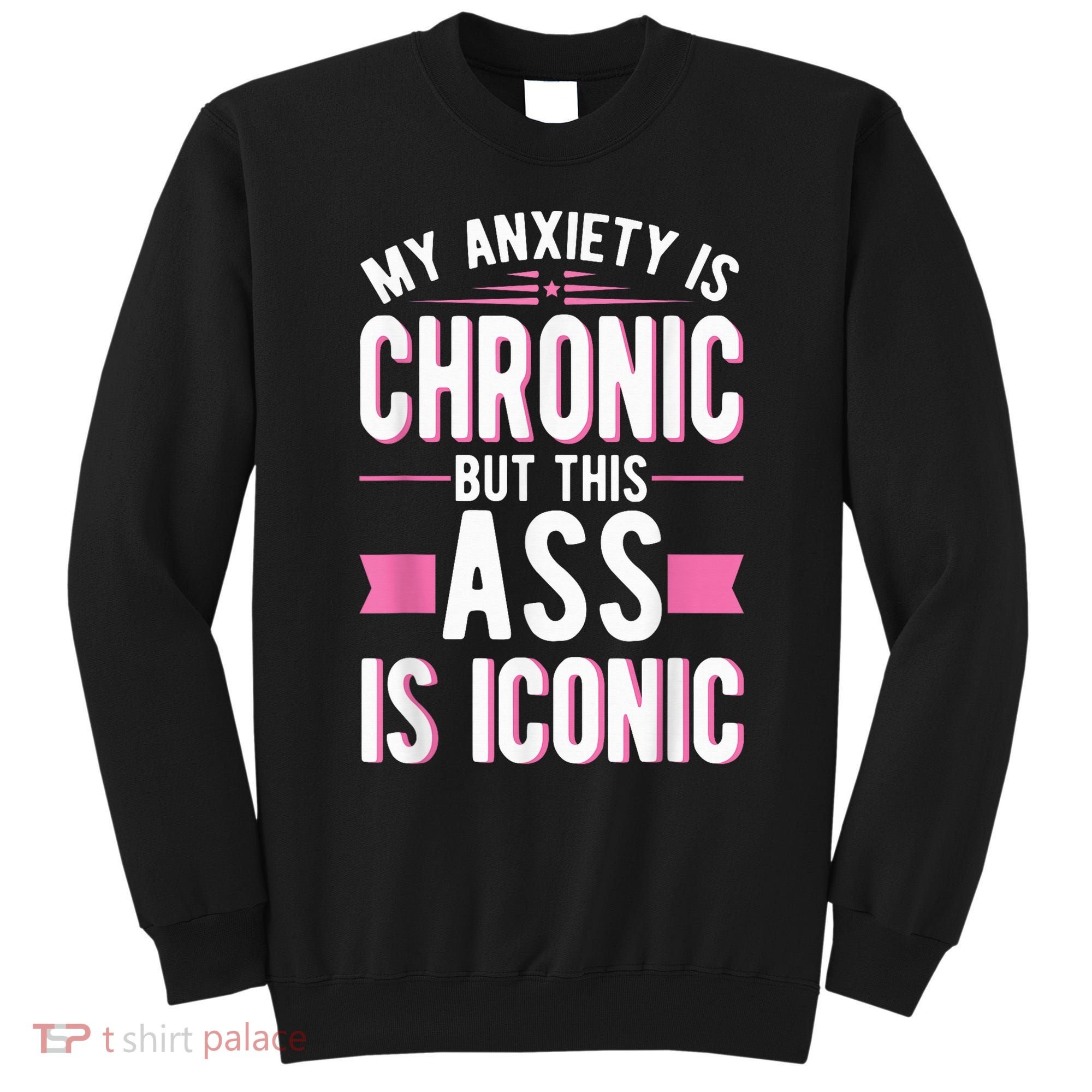 My Anxiety Is Chronic But This Ass Is Iconic Mental Health Sweatshirt