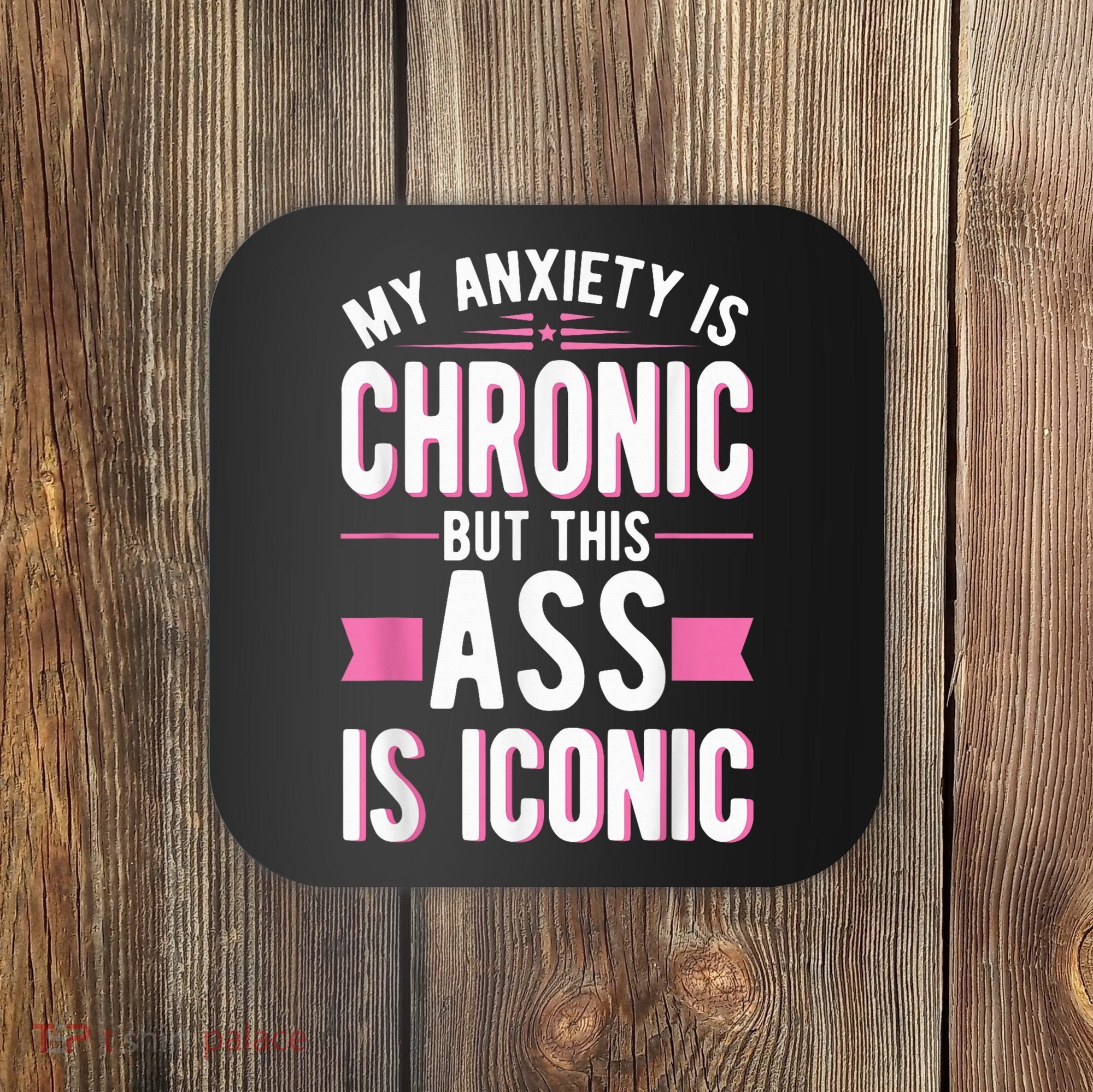 My Anxiety Is Chronic But This Ass Is Iconic Mental Health Coaster