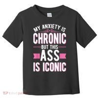 My Anxiety Is Chronic But This Ass Is Iconic Mental Health Toddler T-Shirt thumb 0