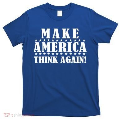 Make America Think Again! Anti Donald Trump T-Shirt