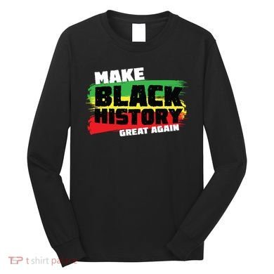 Make Black History Great Again Long Sleeve Shirt