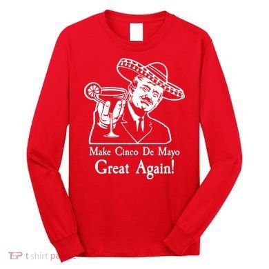 Make Cinco De Mayo Great Again President Donald Trump Long Sleeve Shirt