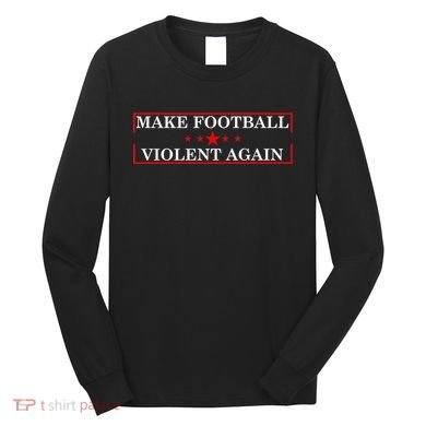Make Football Violent Again Long Sleeve Shirt