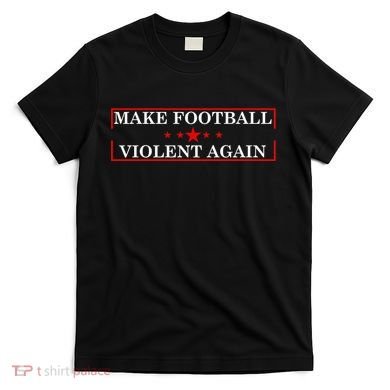 Make Football Violent Again T-Shirt