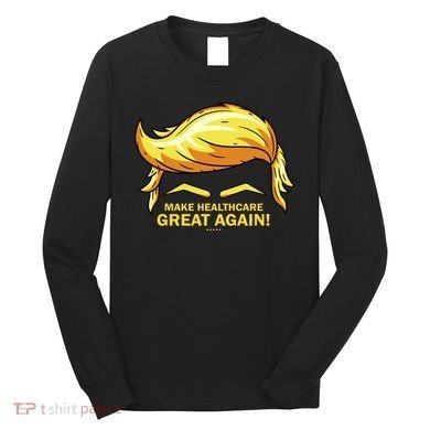Make Health Care Great Again Trump Long Sleeve Shirt