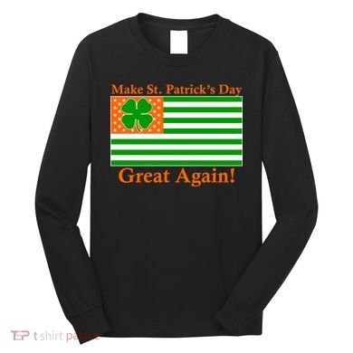 Make St. Patrick's Day Great Again! Irish America USA Clover Flag Long Sleeve Shirt