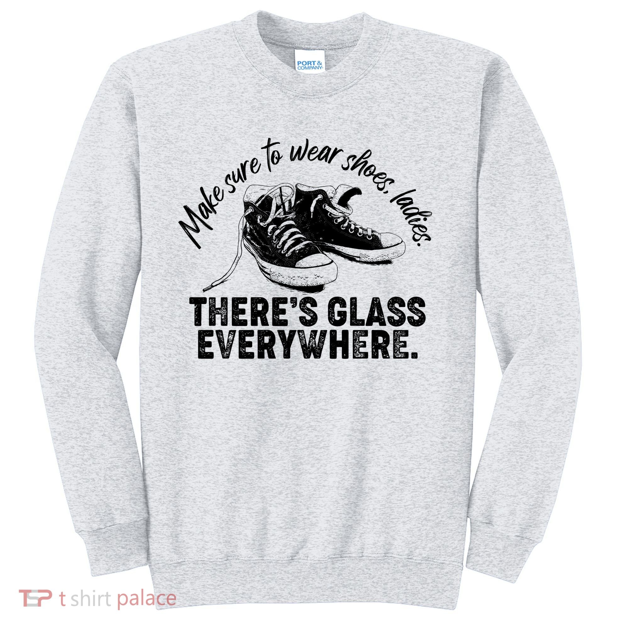 Make Sure to Wear Shoes Ladies There's Glass Everywhere Sweatshirt