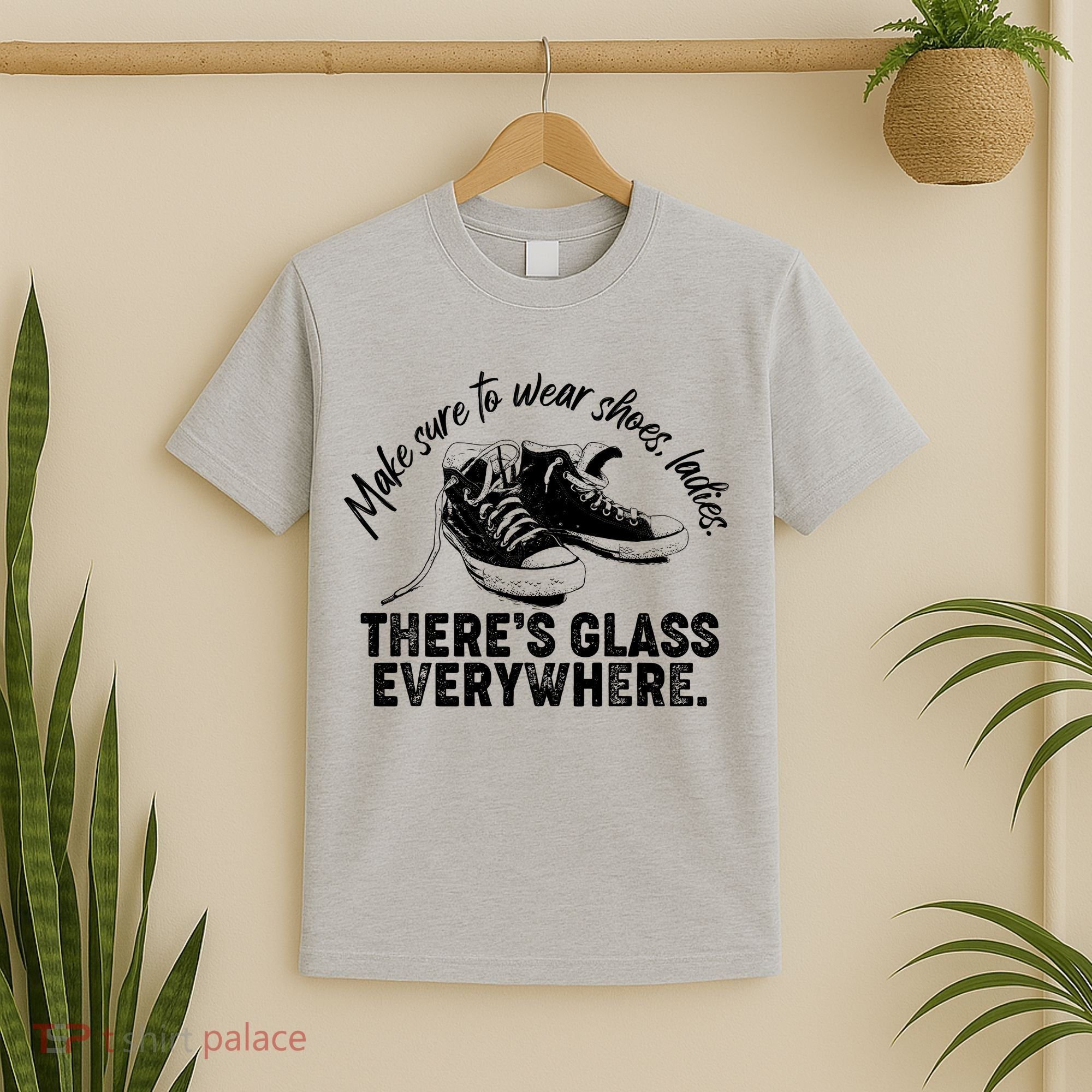 Make Sure to Wear Shoes Ladies There's Glass Everywhere T-Shirt