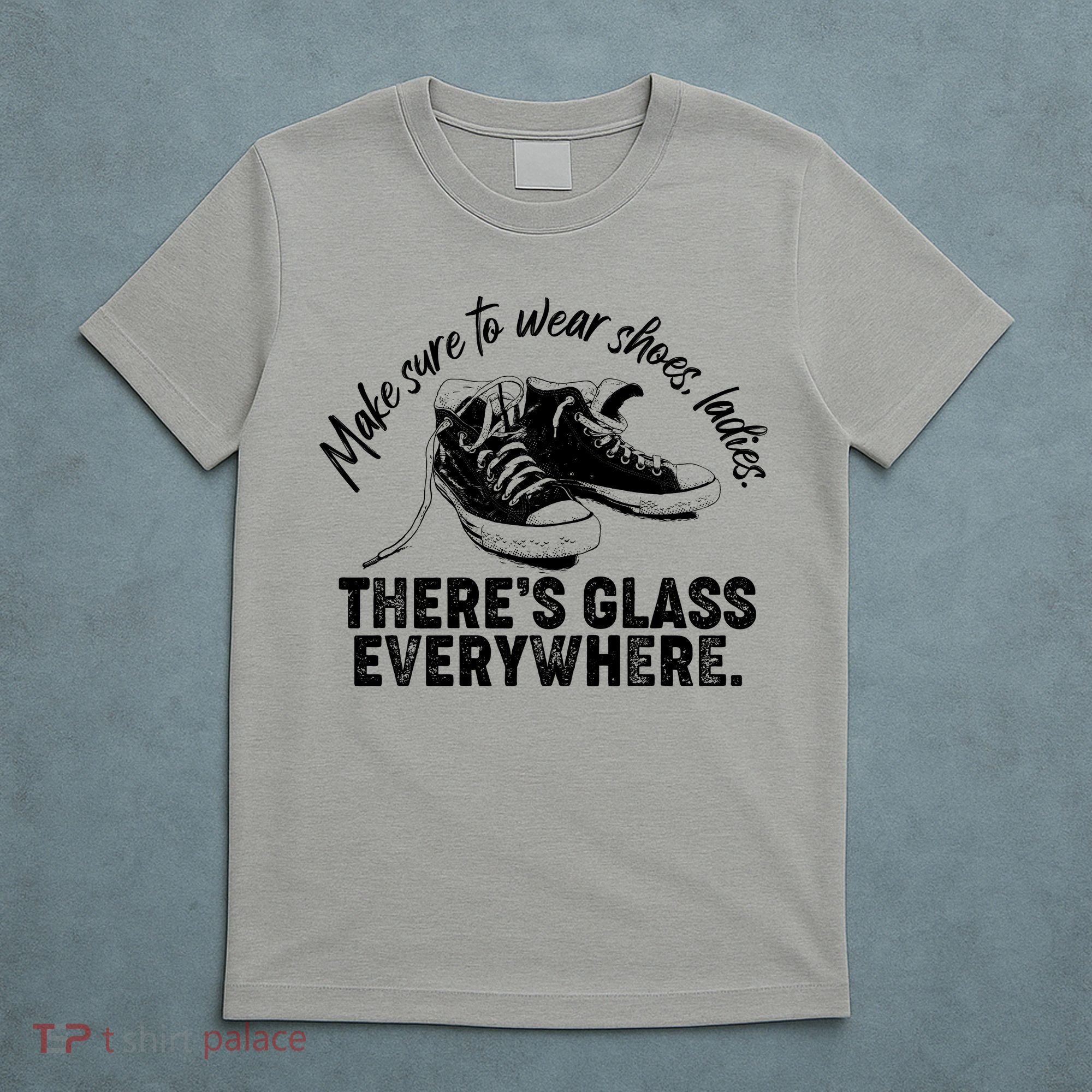 Make Sure to Wear Shoes Ladies There's Glass Everywhere T-Shirt
