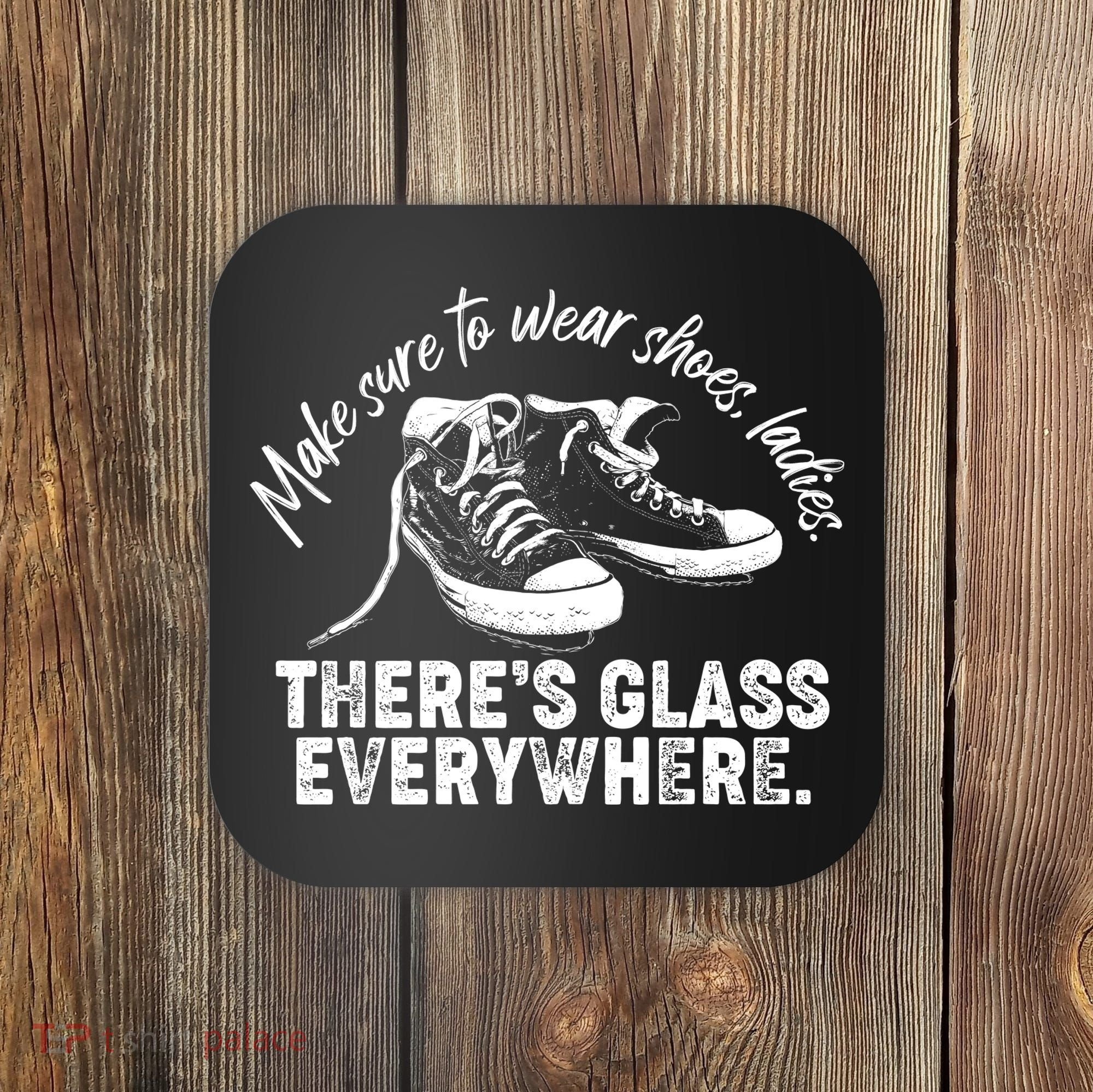 Make Sure to Wear Shoes Ladies There's Glass Everywhere Coaster