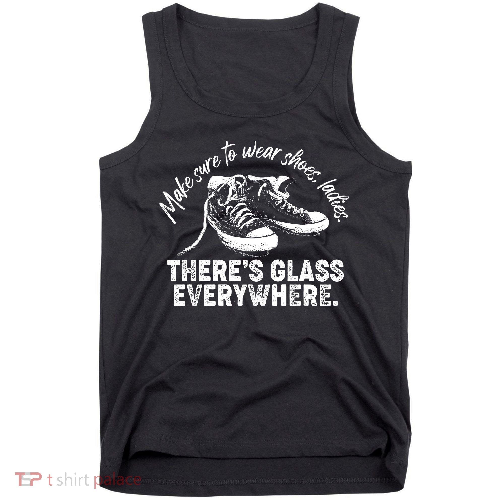 Make Sure to Wear Shoes Ladies There's Glass Everywhere Tank Top