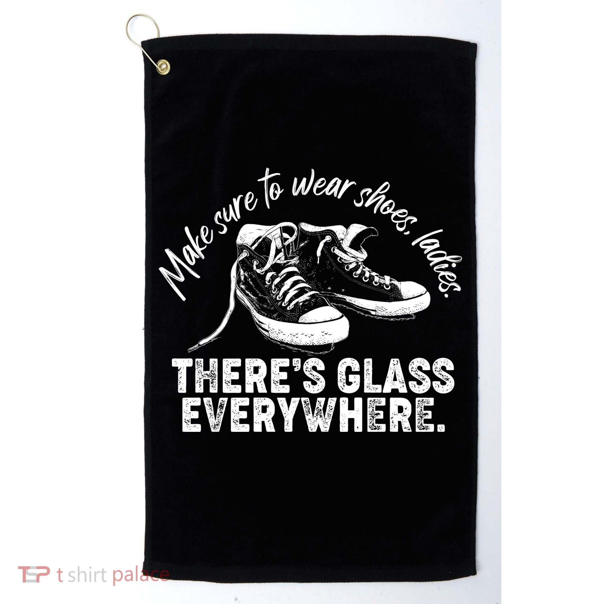 Make Sure to Wear Shoes Ladies There's Glass Everywhere Golf Towel