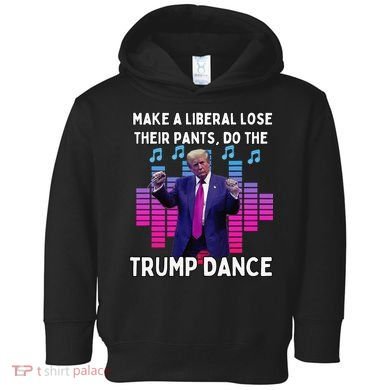 Make A Liberal Lose Their Pants Trump Dancing Trump Dance Toddler Hoodie
