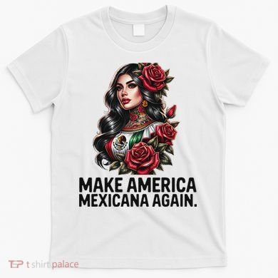 Make America Mexicana Again T-Shirt