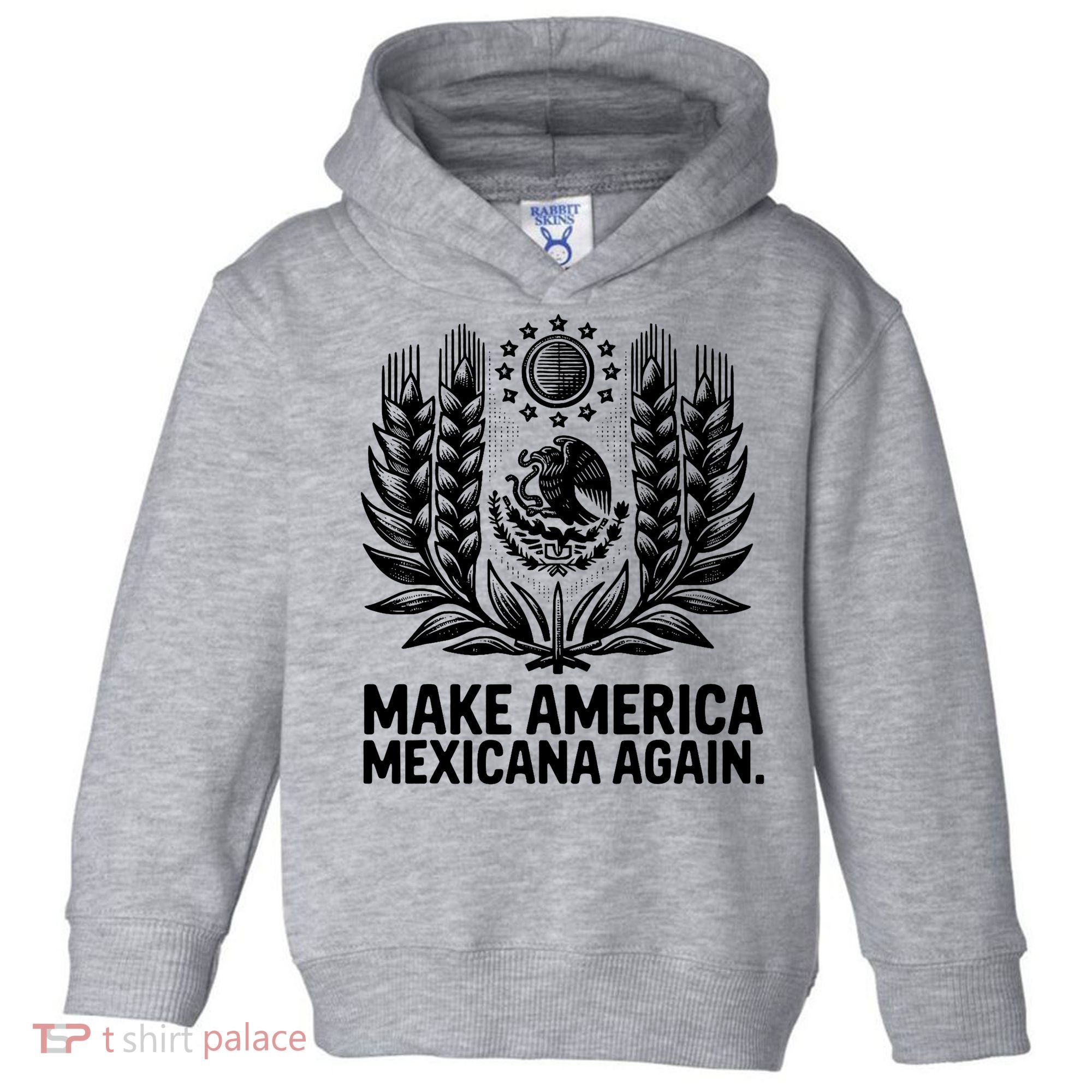 Make America Mexicana Again Funny Mexican Toddler Hoodie