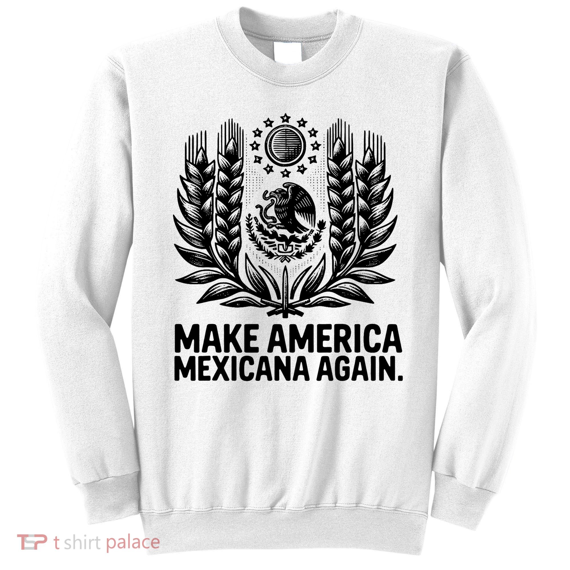 Make America Mexicana Again Funny Mexican Sweatshirt