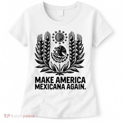 Make America Mexicana Again Funny Mexican Women's T-Shirt