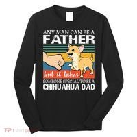 Mens Any Man Can Be A Father But Special To Be A Chihuahua Dad Long Sleeve Shirt thumb 0