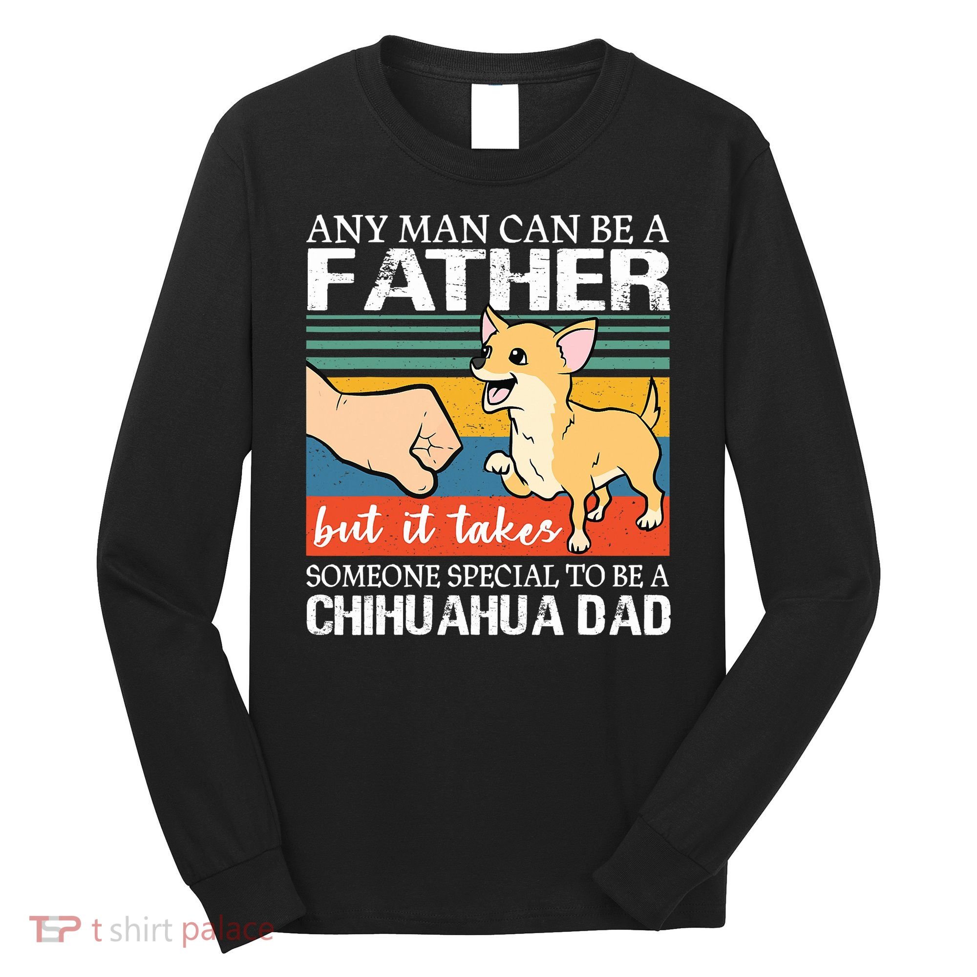 Mens Any Man Can Be A Father But Special To Be A Chihuahua Dad Long Sleeve Shirt