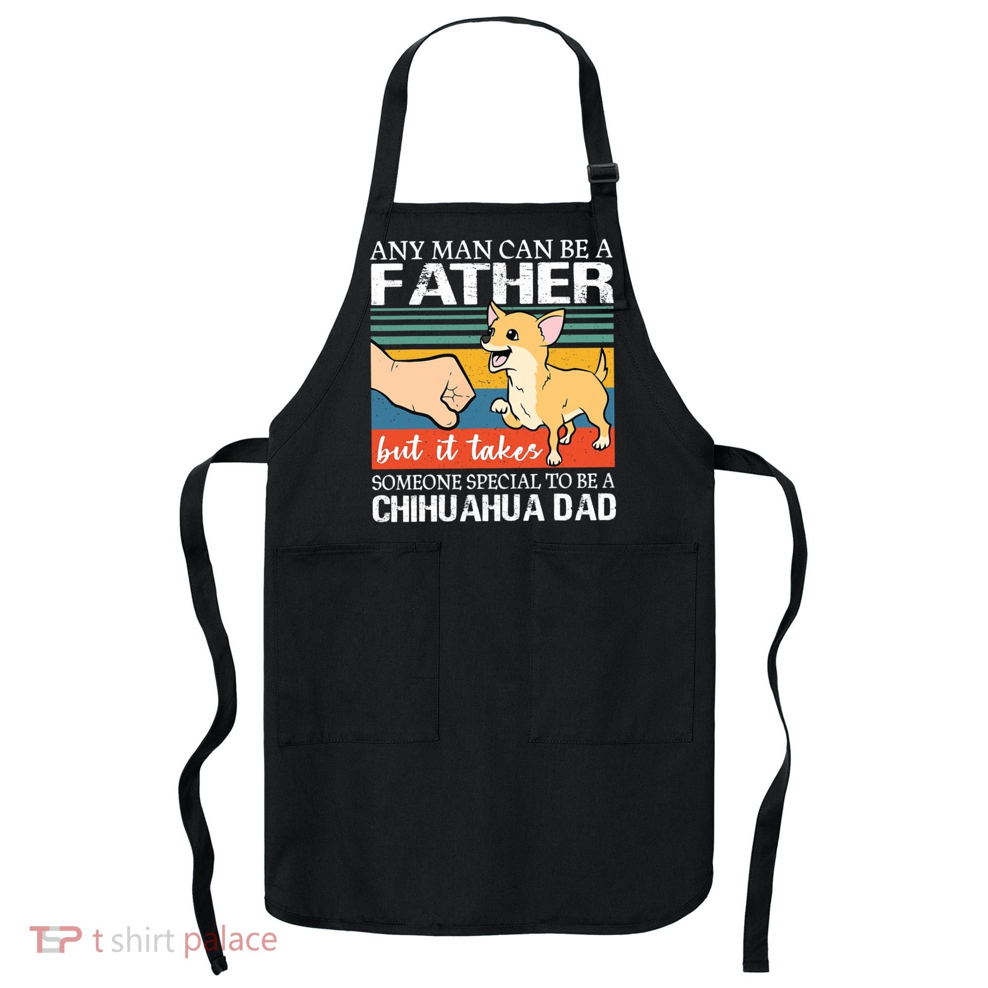 Mens Any Man Can Be A Father But Special To Be A Chihuahua Dad Apron