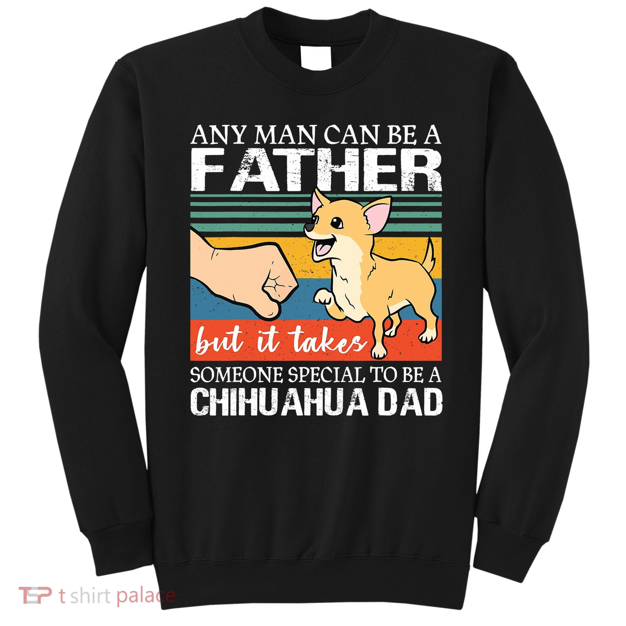 Mens Any Man Can Be A Father But Special To Be A Chihuahua Dad Sweatshirt