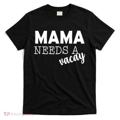 Mama Needs A Vacay T-Shirt