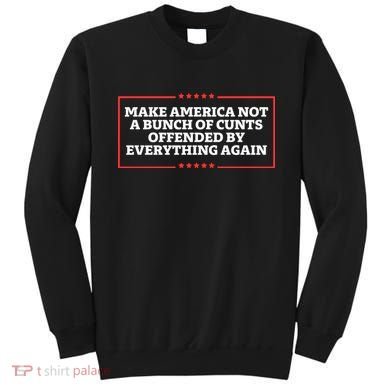 Make America Not A Bunch Of Cunts Offended By Everything Again Sweatshirt