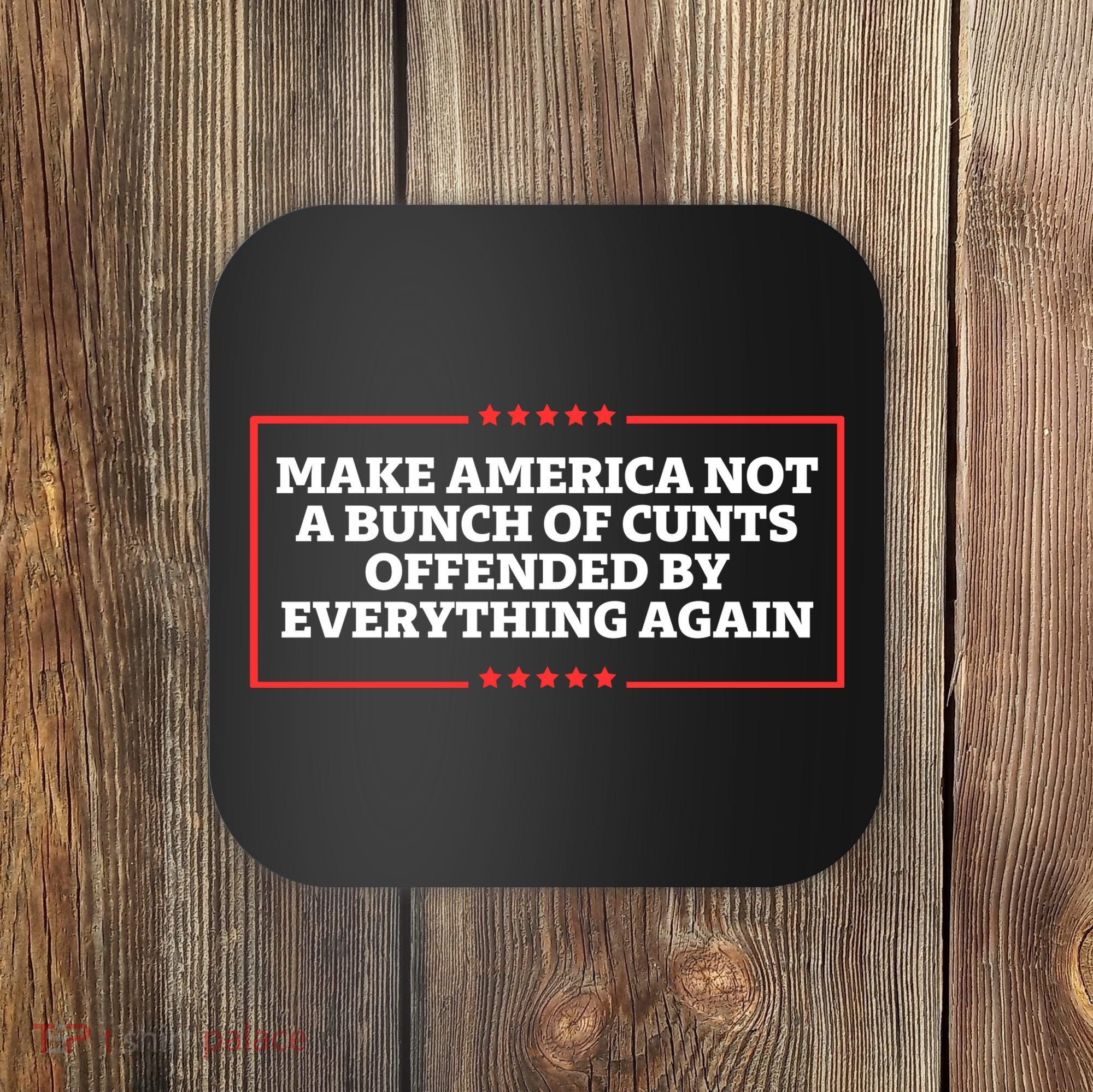 Make America Not A Bunch Of Cunts Offended By Everything Again Coaster