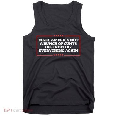 Make America Not A Bunch Of Cunts Offended By Everything Again Tank Top