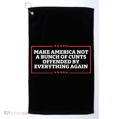 Make America Not A Bunch Of Cunts Offended By Everything Again Golf Towel