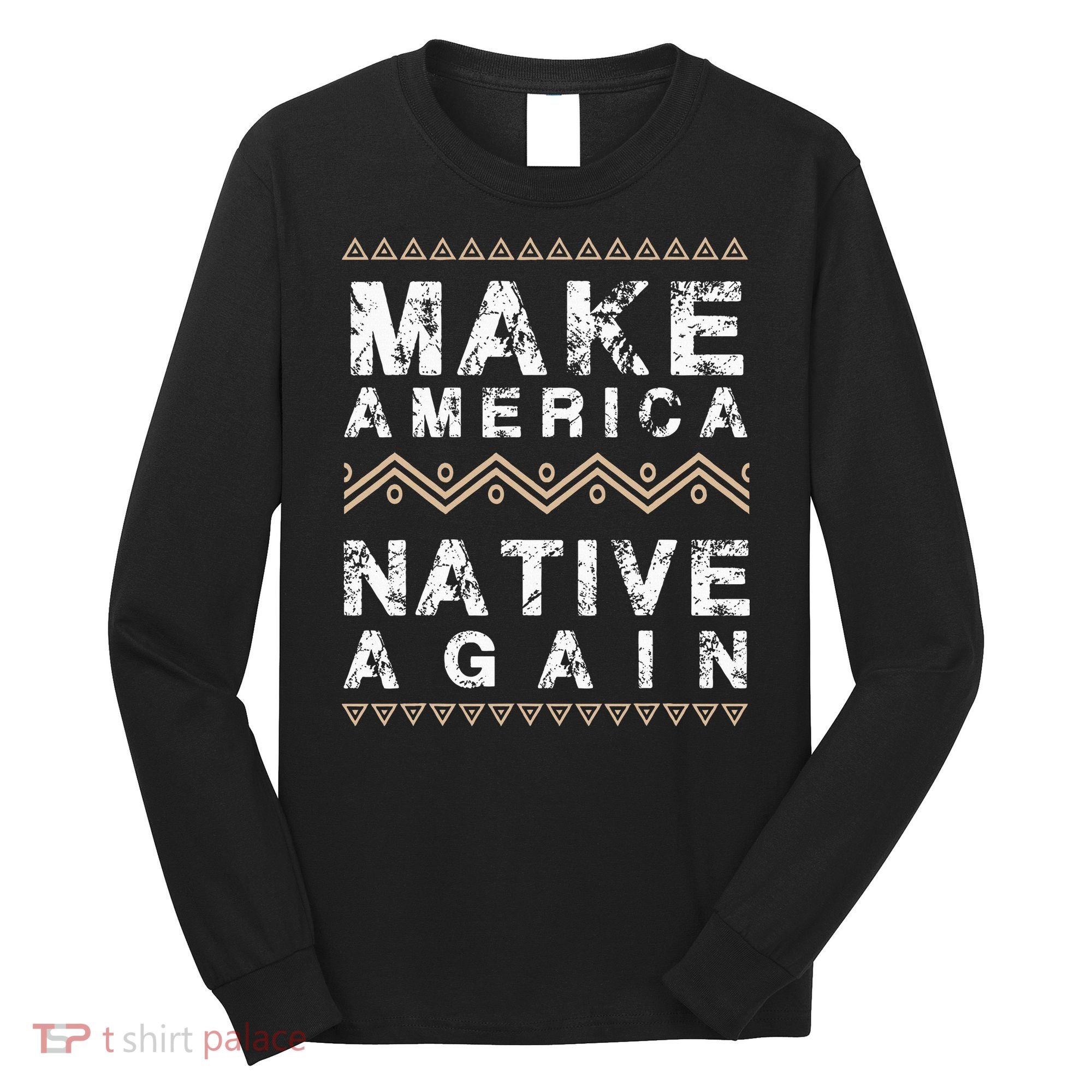 Make America Native Again Support American Indians Long Sleeve Shirt