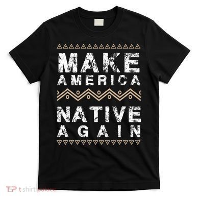 Make America Native Again Support American Indians T-Shirt