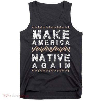 Make America Native Again Support American Indians Tank Top