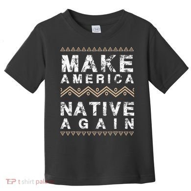 Make America Native Again Support American Indians Toddler T-Shirt